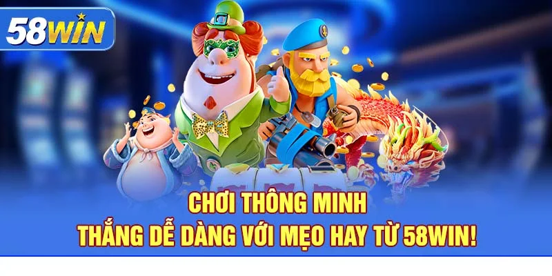 Chơi thông minh – thắng dễ dàng với mẹo hay từ 58WIN!