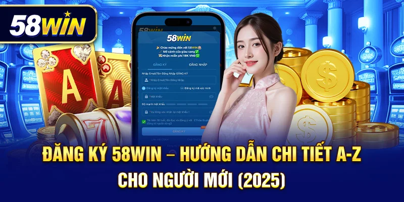 Đăng ký 58win – Hướng dẫn chi tiết A-Z cho người mới (2025)