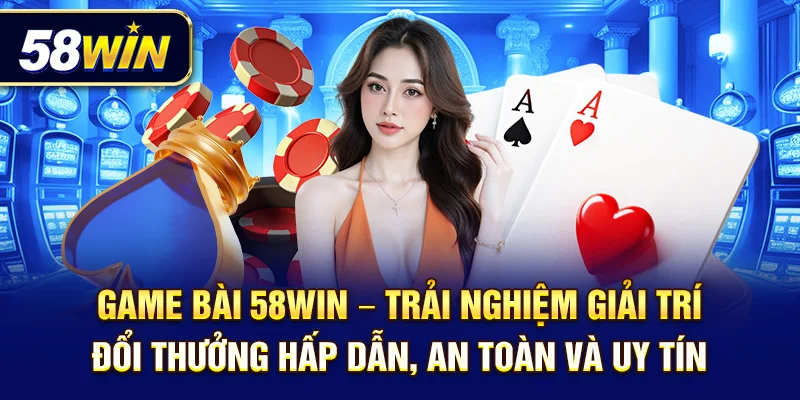 Game bài 58Win – Trải nghiệm giải trí đổi thưởng hấp dẫn, an toàn và uy tín