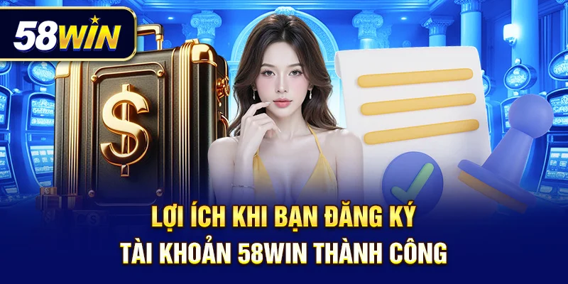 Tạo tài khoản là bước đầu – phần thưởng mới là lý do khiến hàng ngàn người chọn 58win mỗi ngày