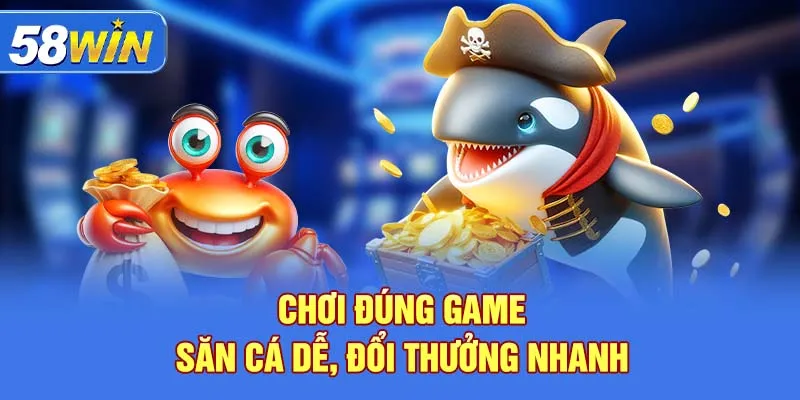 Chơi đúng game – săn cá dễ, đổi thưởng nhanh