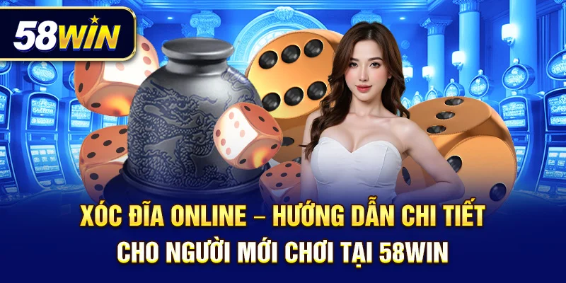 Xóc đĩa online – Hướng dẫn chi tiết cho người mới chơi tại 58Win