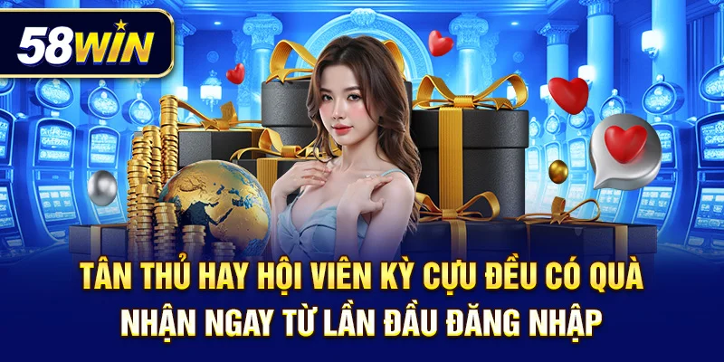 Tân thủ hay hội viên kỳ cựu đều có quà – nhận ngay từ lần đầu đăng nhập