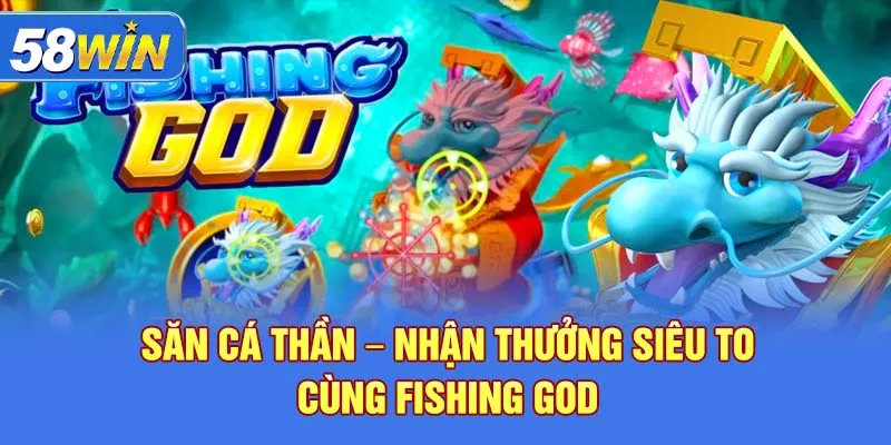 Săn cá thần – nhận thưởng siêu to cùng Fishing God