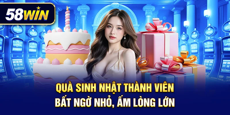 Cập nhật ngày sinh, nhận ngay quà tặng ý nghĩa từ 58Win!