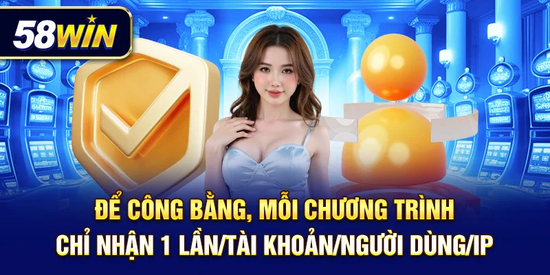 Để công bằng, mỗi chương trình chỉ nhận 1 lần/tài khoản/người dùng/IP.