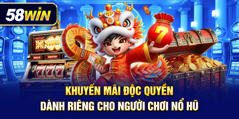 Ưu đãi dành riêng cho ‘thợ săn hũ’ – chỉ có tại 58Win.