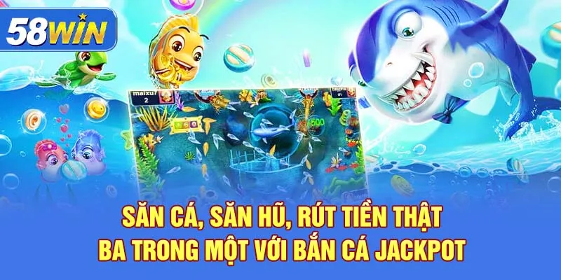 Săn cá, săn hũ, rút tiền thật – ba trong một với Bắn Cá Jackpot