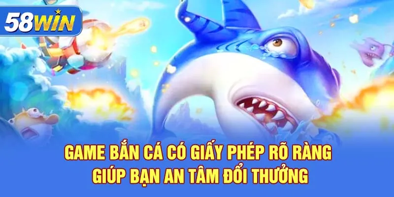 Game bắn cá có giấy phép rõ ràng giúp bạn an tâm đổi thưởng
