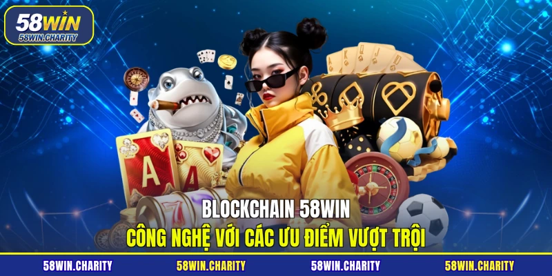 Blockchain 58WIN công nghệ với các ưu điểm vượt trội