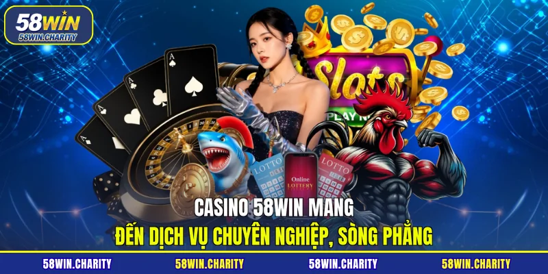 Casino 58WIN mang đến dịch vụ chuyên nghiệp, sòng phẳng