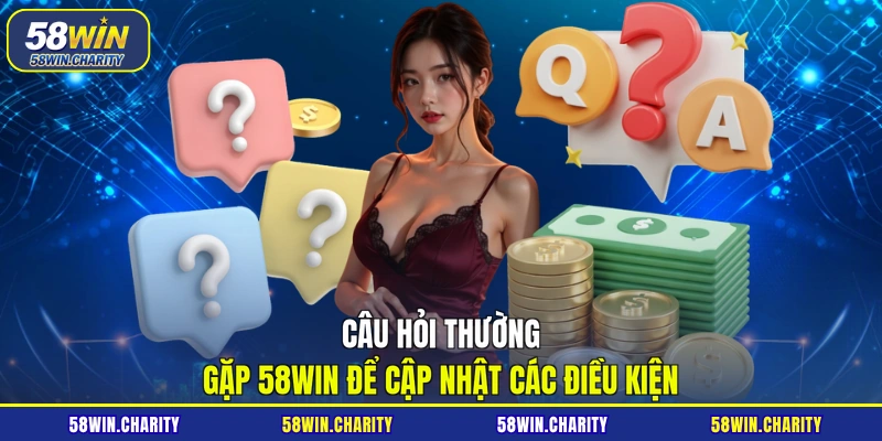 Câu hỏi thường gặp 58WIN để cập nhật các điều kiện