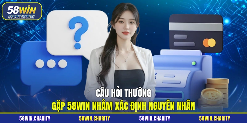 Câu hỏi thường gặp 58WIN nhằm xác định nguyên nhân