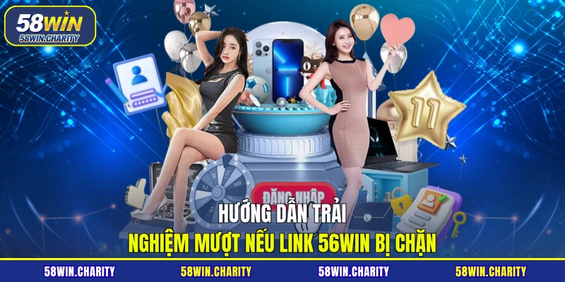 Hướng dẫn trải nghiệm mượt nếu link 56WIN bị chặn