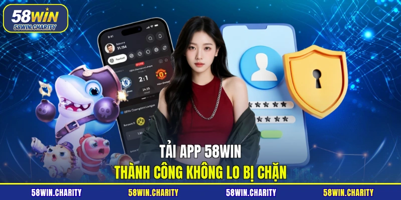 Tải app 58WIN thành công không lo bị chặn