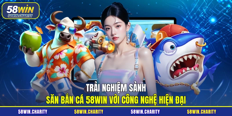 Trải nghiệm sảnh săn bắn cá 58WIN với công nghệ hiện đại
